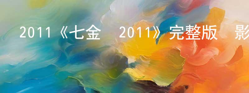 曾水琴發布2011《七金剛2011》完整版電影/在線觀看/百度云-美劇天堂